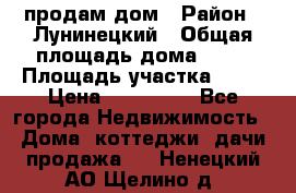 продам дом › Район ­ Лунинецкий › Общая площадь дома ­ 65 › Площадь участка ­ 30 › Цена ­ 520 000 - Все города Недвижимость » Дома, коттеджи, дачи продажа   . Ненецкий АО,Щелино д.